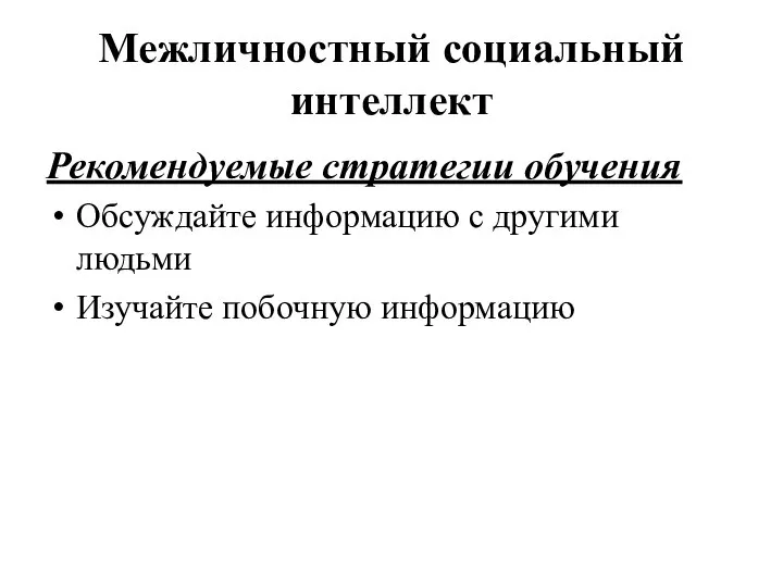 Межличностный социальный интеллект Рекомендуемые стратегии обучения Обсуждайте информацию с другими людьми Изучайте побочную информацию