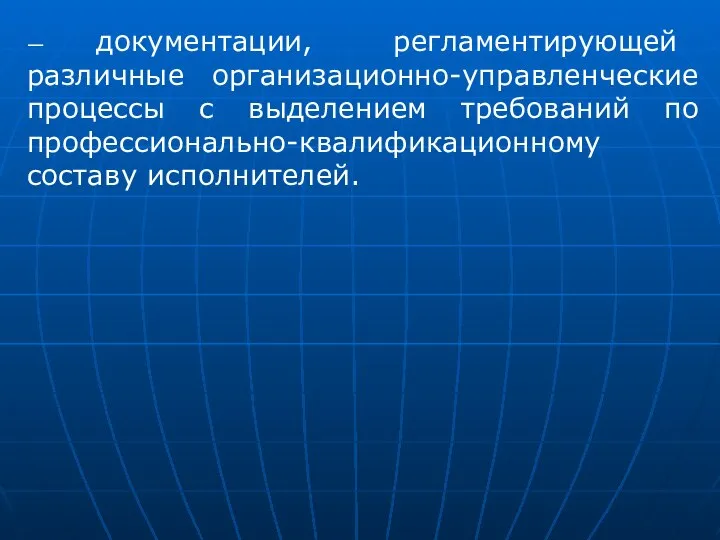 — документации, регламентирующей различные организационно-управленческие процессы с выделением требований по профессионально-квалификационному составу исполнителей.