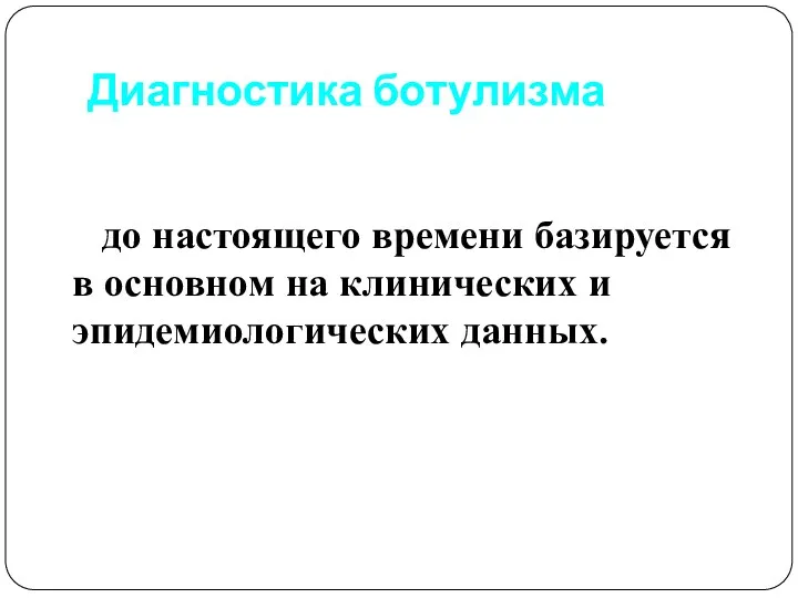 Диагностика ботулизма до настоящего времени базируется в основном на клинических и эпидемиологических данных.