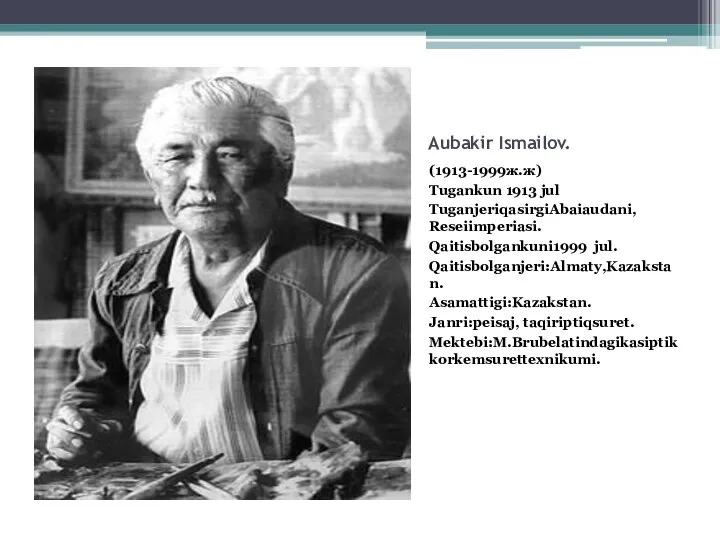 Aubakir Ismailov. (1913-1999ж.ж) Tugankun 1913 jul TuganjeriqasirgiAbaiaudani, Reseiimperiasi. Qaitisbolgankuni1999 jul. Qaitisbolganjeri:Almaty,Kazakstan. Asamattigi:Kazakstan. Janri:peisaj, taqiriptiqsuret. Mektebi:M.Brubelatindagikasiptikkorkemsurettexnikumi.