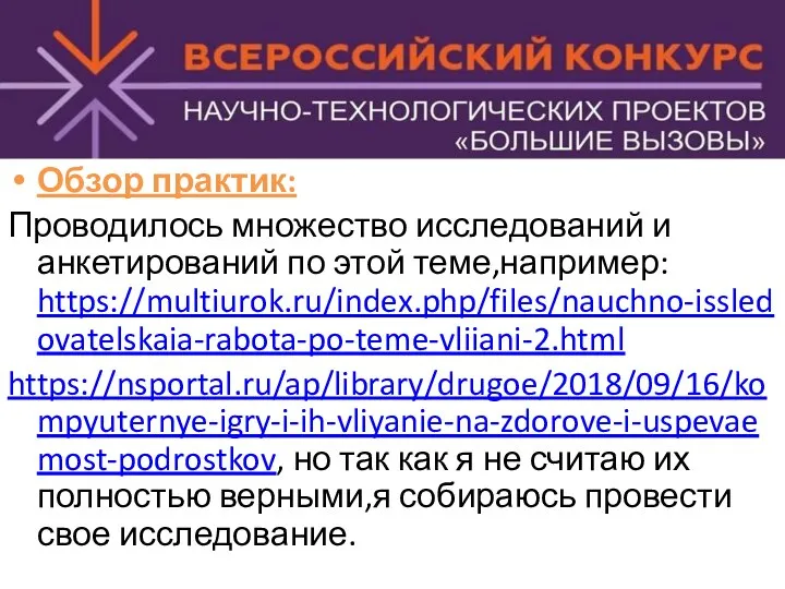 Обзор практик: Проводилось множество исследований и анкетирований по этой теме,например: https://multiurok.ru/index.php/files/nauchno-issledovatelskaia-rabota-po-teme-vliiani-2.html https://nsportal.ru/ap/library/drugoe/2018/09/16/kompyuternye-igry-i-ih-vliyanie-na-zdorove-i-uspevaemost-podrostkov,