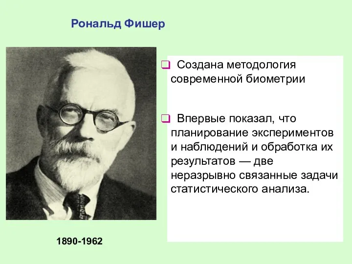 Рональд Фишер 1890-1962 Создана методология современной биометрии Впервые показал, что планирование экспериментов