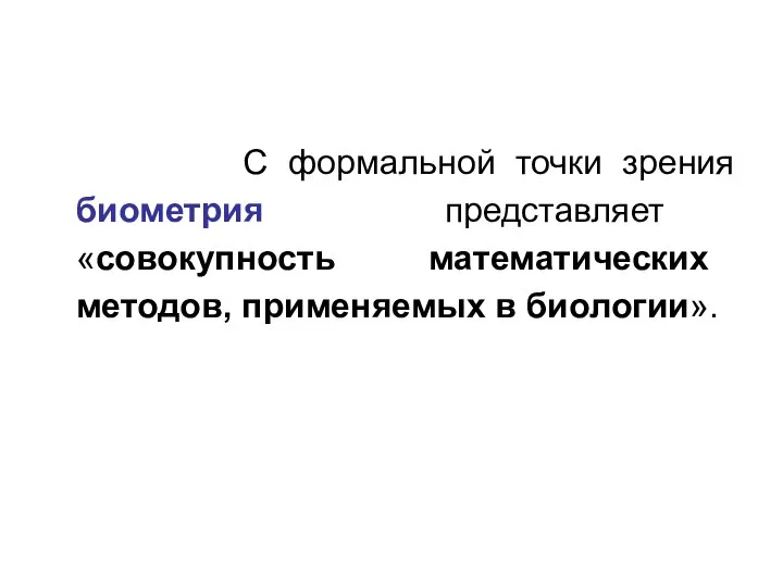 С формальной точки зрения биометрия представляет «совокупность математических методов, применяемых в биологии».