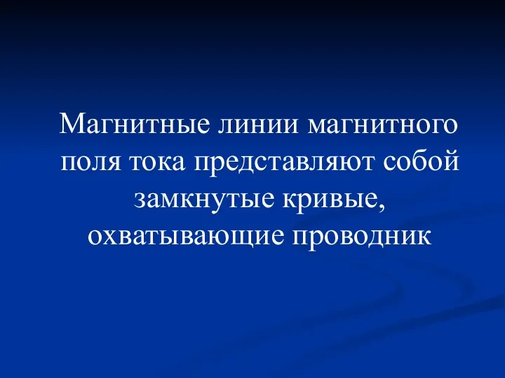 Магнитные линии магнитного поля тока представляют собой замкнутые кривые, охватывающие проводник