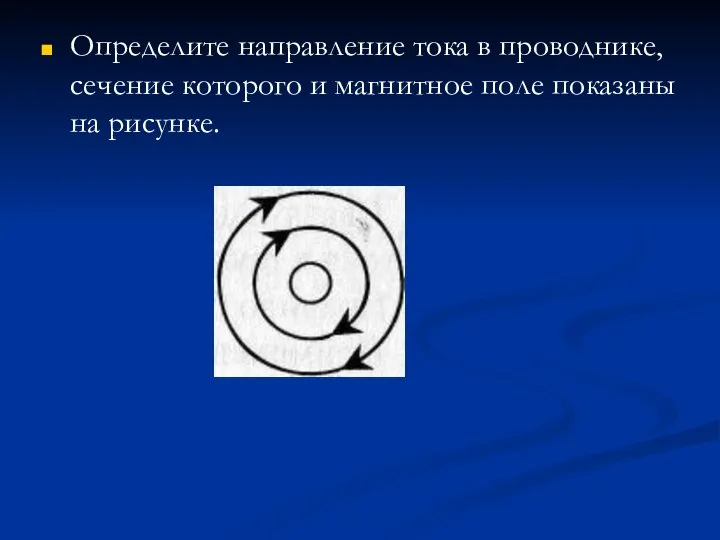 Определите направление тока в провод­нике, сечение которого и магнитное поле показаны на рисунке.