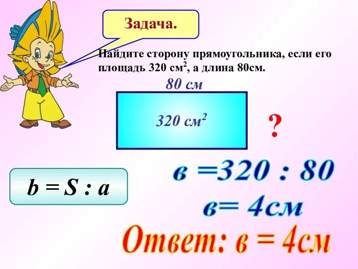 Задача. Найдите сторону прямоугольника, если его площадь 320 см2, а длина 80см.