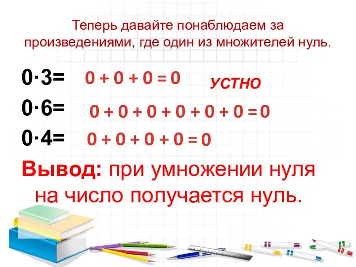 Теперь давайте понаблюдаем за произведениями, где один из множителей нуль. 0·3= 0·6=