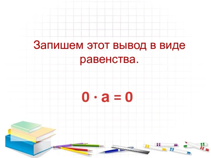 Запишем этот вывод в виде равенства. 0 ∙ а = 0