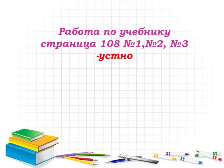 Работа по учебнику страница 108 №1,№2, №3 -устно