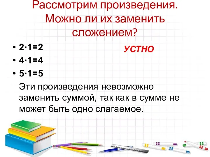 Рассмотрим произведения. Можно ли их заменить сложением? 2·1=2 4·1=4 5·1=5 Эти произведения