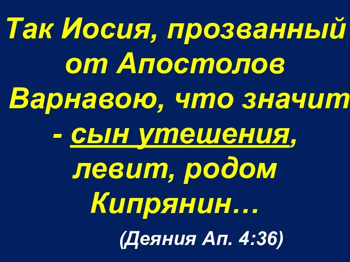 Так Иосия, прозванный от Апостолов Варнавою, что значит - сын утешения, левит,