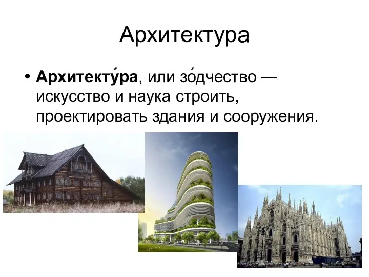 Архитектура Архитекту́ра, или зо́дчество — искусство и наука строить, проектировать здания и сооружения.