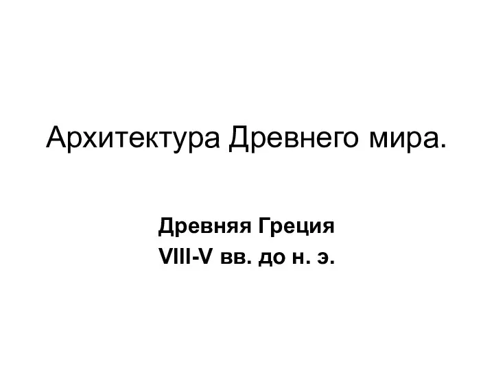 Архитектура Древнего мира. Древняя Греция VIII-V вв. до н. э.