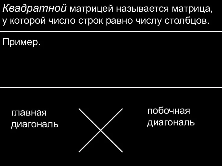 Квадратной матрицей называется матрица, у которой число строк равно числу столбцов. Пример. главная диагональ побочная диагональ