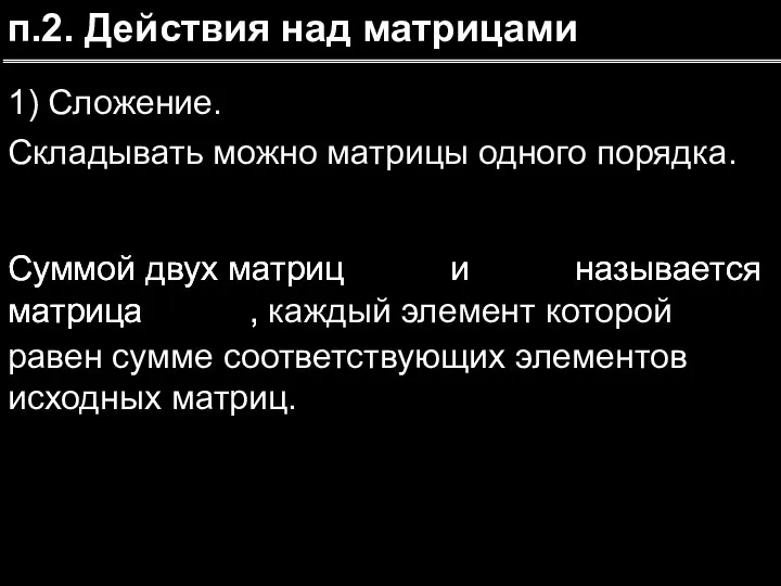 п.2. Действия над матрицами 1) Сложение. Складывать можно матрицы одного порядка. Суммой