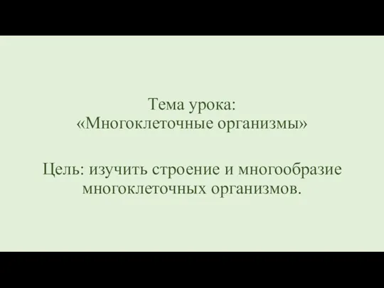 Тема урока: «Многоклеточные организмы» Цель: изучить строение и многообразие многоклеточных организмов.