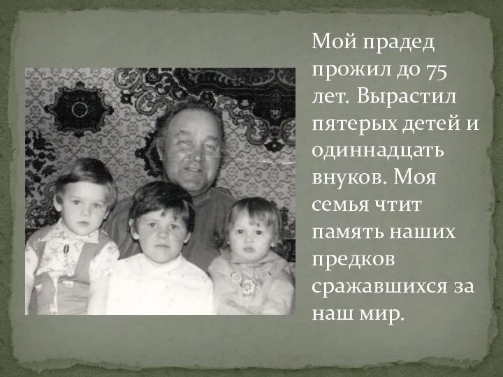 Мой прадед прожил до 75 лет. Вырастил пятерых детей и одиннадцать внуков.