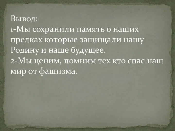 Вывод: 1-Мы сохранили память о наших предках которые защищали нашу Родину и