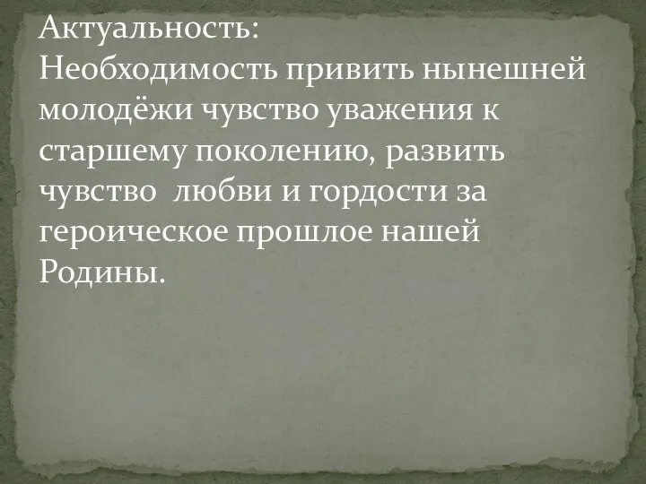 Актуальность: Необходимость привить нынешней молодёжи чувство уважения к старшему поколению, развить чувство