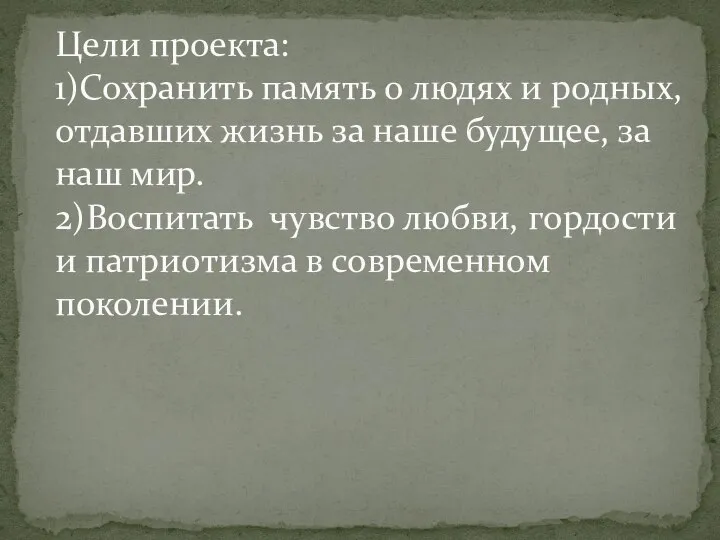 Цели проекта: 1)Сохранить память о людях и родных, отдавших жизнь за наше