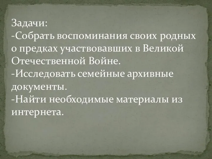 Задачи: -Собрать воспоминания своих родных о предках участвовавших в Великой Отечественной Войне.