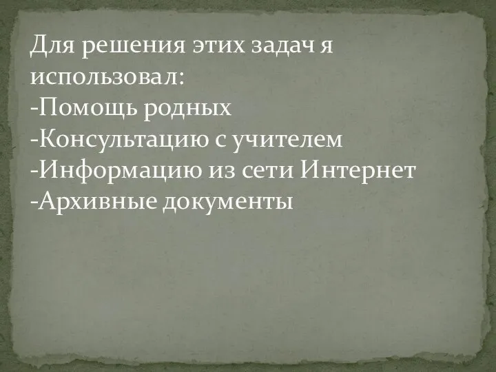 Для решения этих задач я использовал: -Помощь родных -Консультацию с учителем -Информацию