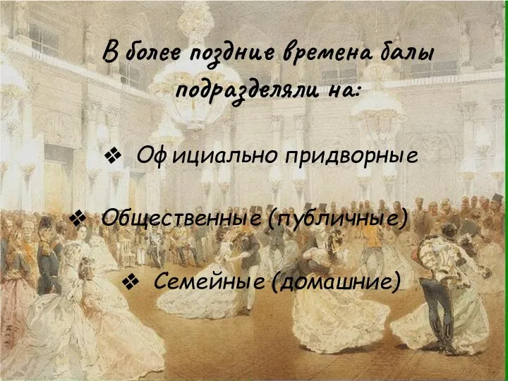 В более поздние времена балы подразделяли на: Официально придворные Общественные (публичные) Семейные (домашние)