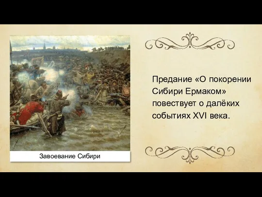 Завоевание Сибири Предание «О покорении Сибири Ермаком» повествует о далёких событиях XVI века.