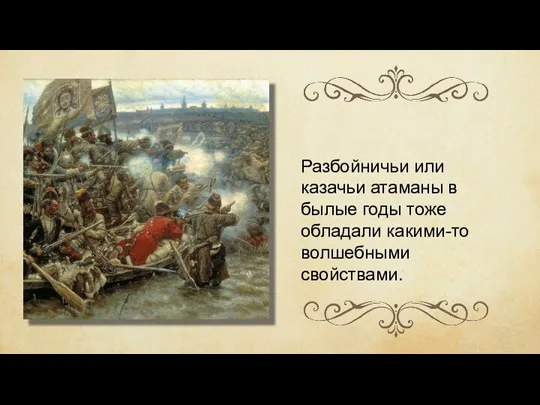 Разбойничьи или казачьи атаманы в былые годы тоже обладали какими-то волшебными свойствами.