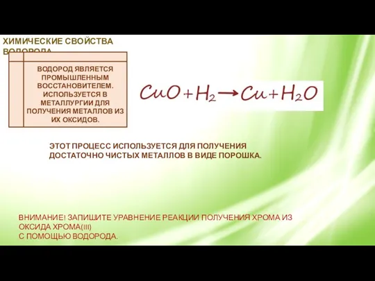 ХИМИЧЕСКИЕ СВОЙСТВА ВОДОРОДА. ВОДОРОД ЯВЛЯЕТСЯ ПРОМЫШЛЕННЫМ ВОССТАНОВИТЕЛЕМ. ИСПОЛЬЗУЕТСЯ В МЕТАЛЛУРГИИ ДЛЯ ПОЛУЧЕНИЯ