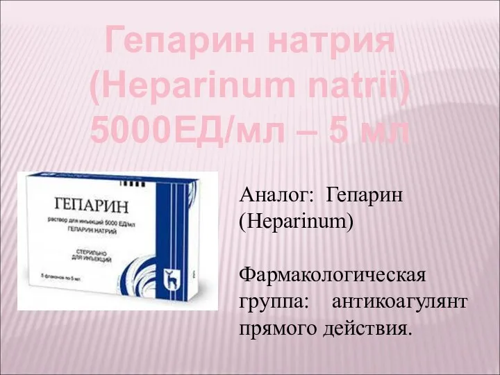 Гепарин натрия (Нераrinum natrii) 5000ЕД/мл – 5 мл Аналог: Гепарин (Heparinum) Фармакологическая группа: антикоагулянт прямого действия.