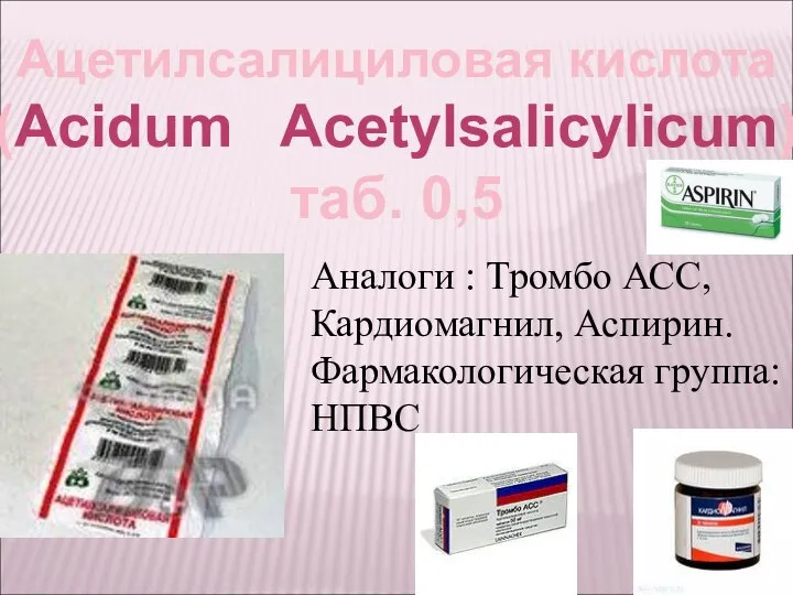 Ацетилсалициловая кислота (Acidum Acetylsalicylicum) таб. 0,5 Аналоги : Тромбо АСС, Кардиомагнил, Аспирин. Фармакологическая группа: НПВС