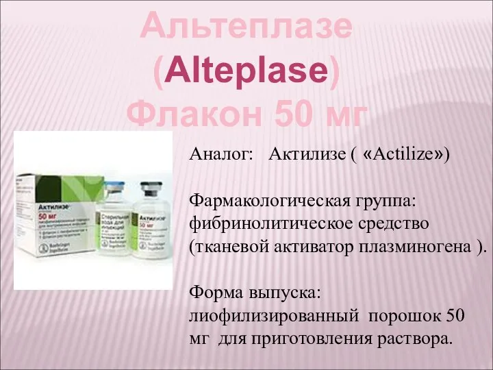 Альтеплазе (Alteplasе) Флакон 50 мг Аналог: Актилизе ( «Actilize») Фармакологическая группа: фибринолитическое