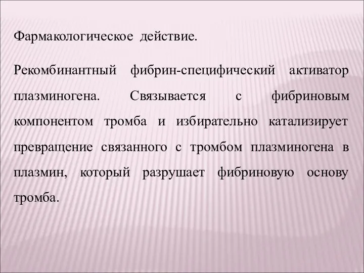 Фармакологическое действие. Рекомбинантный фибрин-специфический активатор плазминогена. Связывается с фибриновым компонентом тромба и