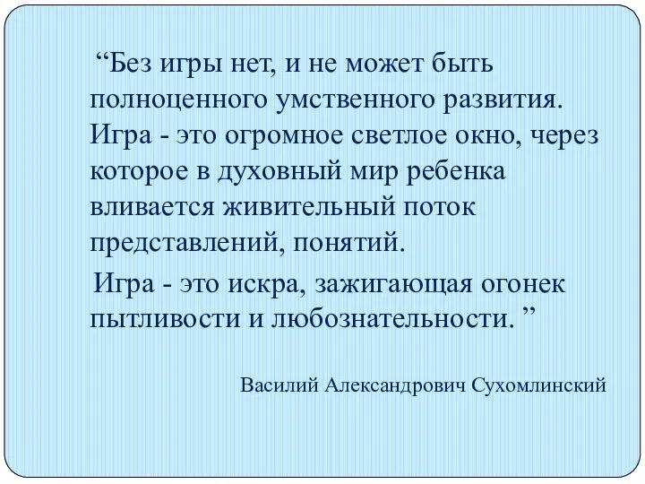 “Без игры нет, и не может быть полноценного умственного развития. Игра -