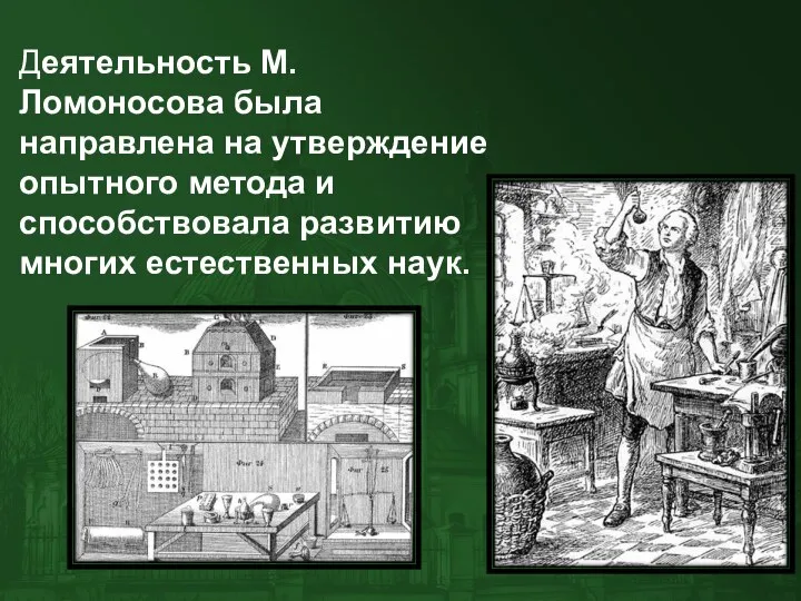 Деятельность М. Ломоносова была направлена на утверждение опытного метода и способствовала развитию многих естественных наук.