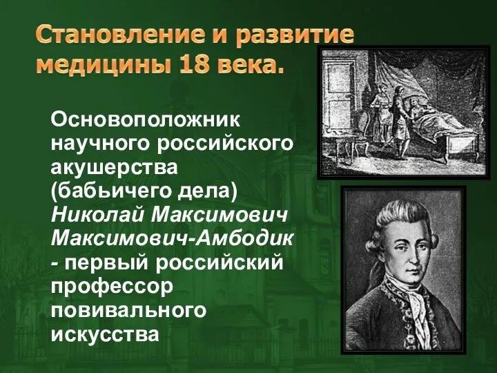 Основоположник научного российского акушерства (бабьичего дела) Николай Максимович Максимович-Амбодик - первый российский профессор повивального искусства