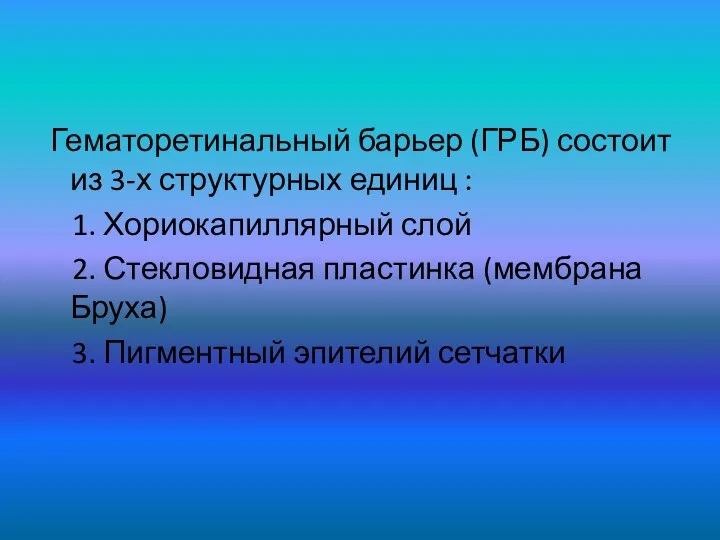 Гематоретинальный барьер (ГРБ) состоит из 3-х структурных единиц : 1. Хориокапиллярный слой