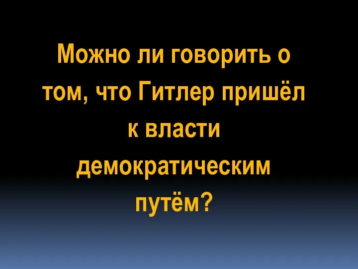 Можно ли говорить о том, что Гитлер пришёл к власти демократическим путём?