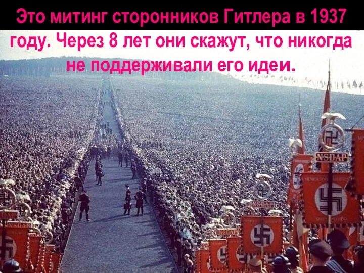 Это митинг сторонников Гитлера в 1937 году. Через 8 лет они скажут,