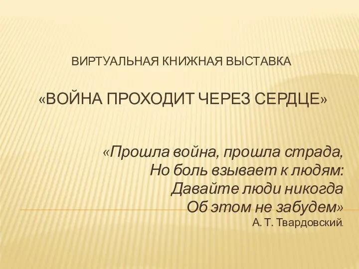 ВИРТУАЛЬНАЯ КНИЖНАЯ ВЫСТАВКА «ВОЙНА ПРОХОДИТ ЧЕРЕЗ СЕРДЦЕ» «Прошла война, прошла страда, Но