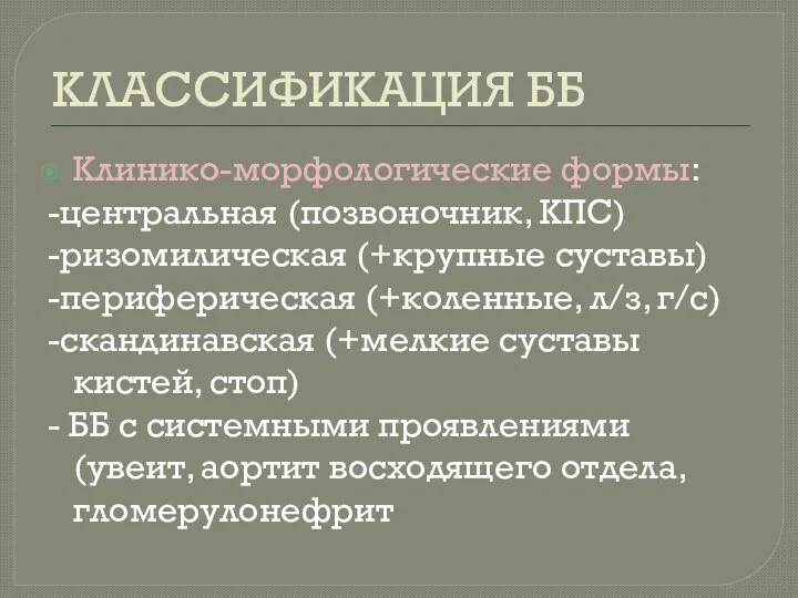 КЛАССИФИКАЦИЯ ББ Клинико-морфологические формы: -центральная (позвоночник, КПС) -ризомилическая (+крупные суставы) -периферическая (+коленные,