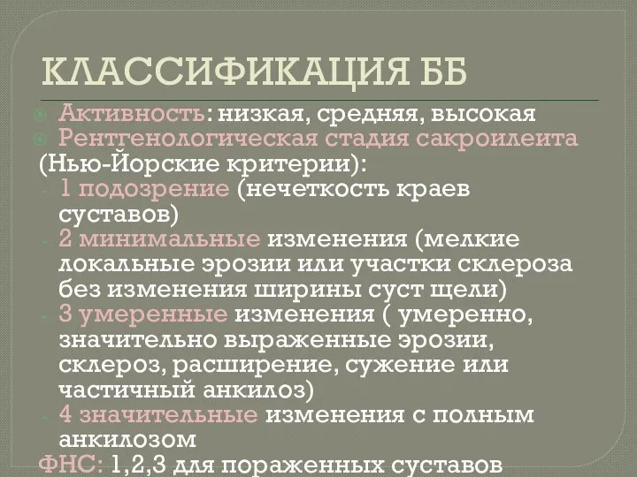 КЛАССИФИКАЦИЯ ББ Активность: низкая, средняя, высокая Рентгенологическая стадия сакроилеита (Нью-Йорские критерии): 1