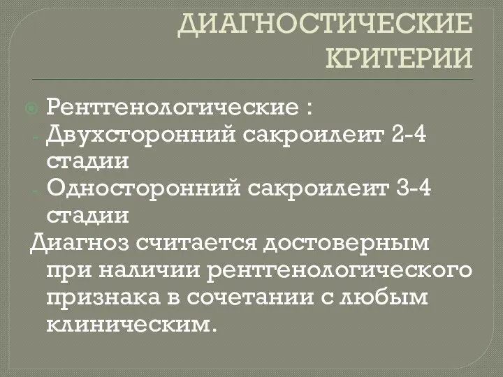 ДИАГНОСТИЧЕСКИЕ КРИТЕРИИ Рентгенологические : Двухсторонний сакроилеит 2-4 стадии Односторонний сакроилеит 3-4 стадии