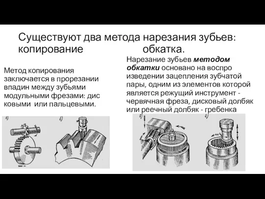 Существуют два метода нарезания зубьев: копирование обкатка. Метод копирования заключается в прорезании