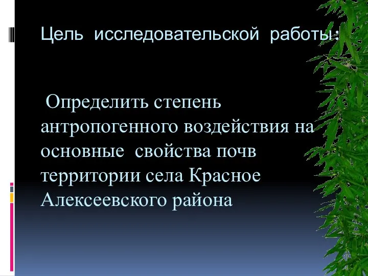Цель исследовательской работы: Определить степень антропогенного воздействия на основные свойства почв территории села Красное Алексеевского района