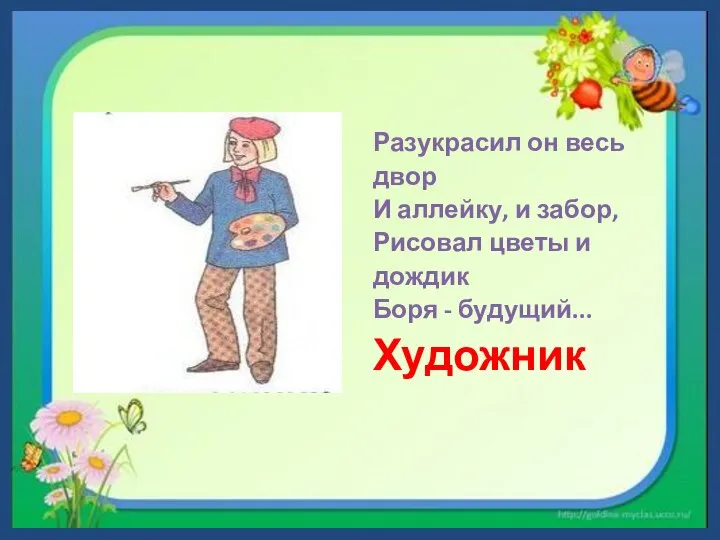 Разукрасил он весь двор И аллейку, и забор, Рисовал цветы и дождик Боря - будущий... Художник