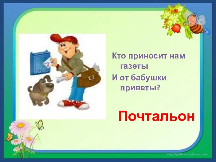 Кто приносит нам газеты И от бабушки приветы? Почтальон