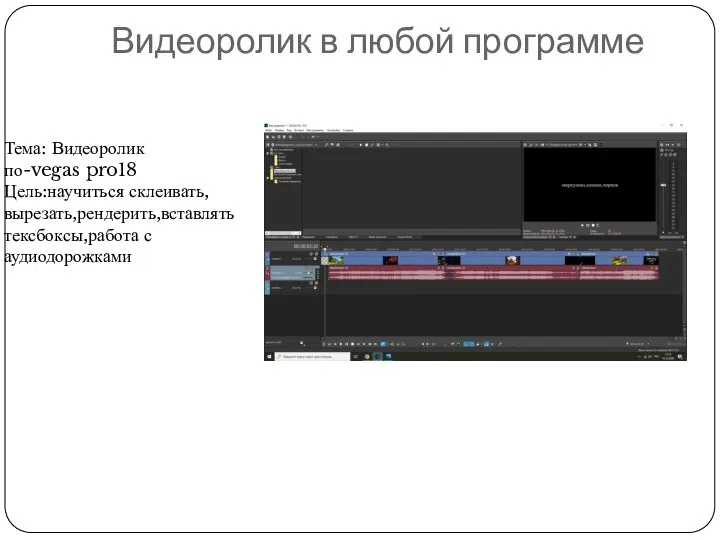 Видеоролик в любой программе Тема: Видеоролик по-vegas pro18 Цель:научиться склеивать,вырезать,рендерить,вставлять тексбоксы,работа с аудиодорожками