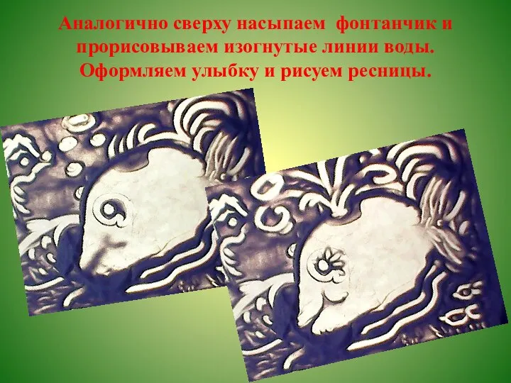 Аналогично сверху насыпаем фонтанчик и прорисовываем изогнутые линии воды. Оформляем улыбку и рисуем ресницы.